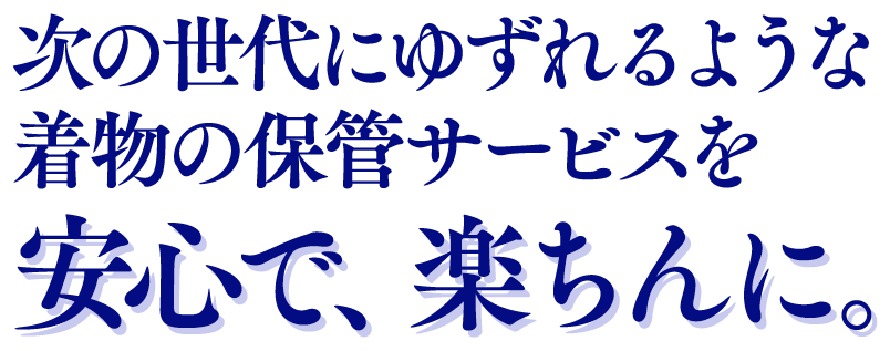 次の世代にゆずれるような着物の保管サービスを安心で、楽ちんに。