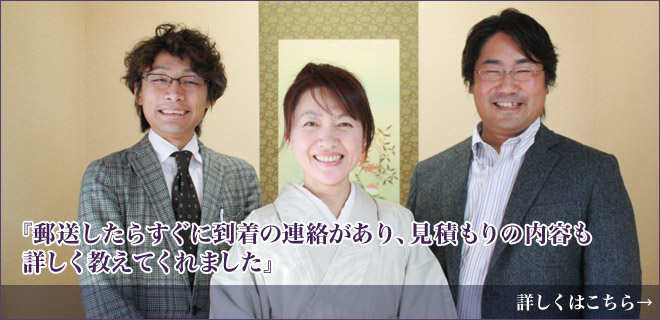 郵送したらすぐに到着の連絡があり、見積もりの内容も詳しく教えてくれました